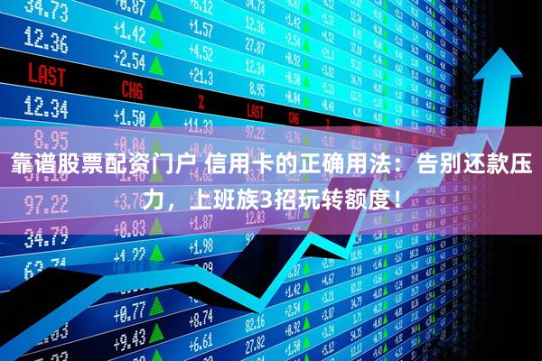 靠谱股票配资门户 信用卡的正确用法：告别还款压力，上班族3招玩转额度！