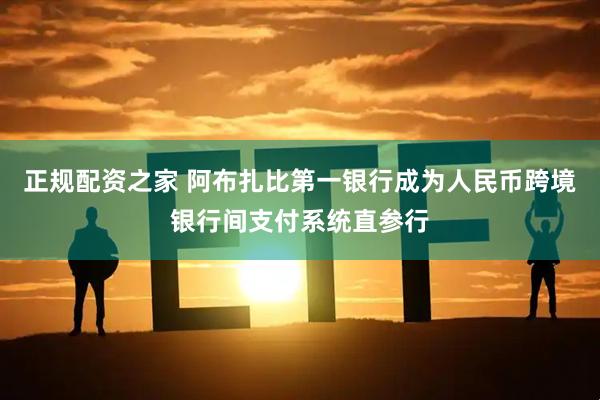 正规配资之家 阿布扎比第一银行成为人民币跨境银行间支付系统直参行