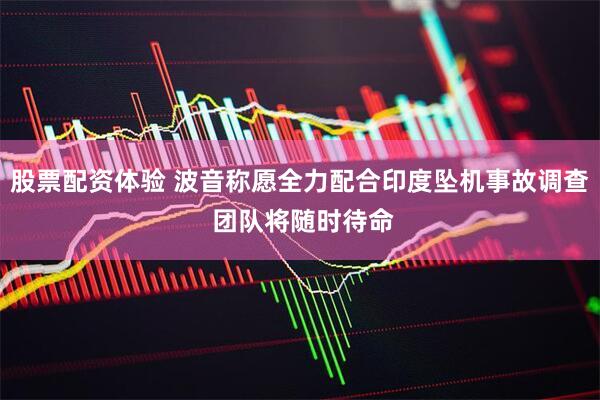 股票配资体验 波音称愿全力配合印度坠机事故调查 团队将随时待命
