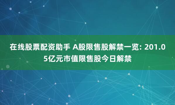 在线股票配资助手 A股限售股解禁一览: 201.05亿元市值限售股今日解禁