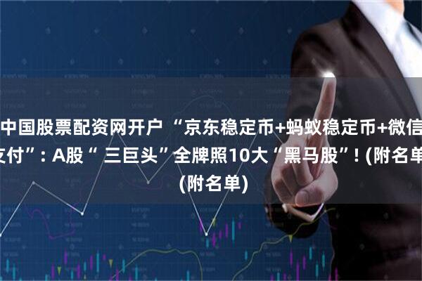 中国股票配资网开户 “京东稳定币+蚂蚁稳定币+微信支付”: A股“ 三巨头”全牌照10大“黑马股”! (附名单)