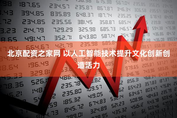 北京配资之家网 以人工智能技术提升文化创新创造活力