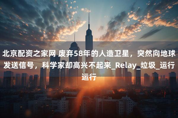 北京配资之家网 废弃58年的人造卫星，突然向地球发送信号，科学家却高兴不起来_Relay_垃圾_运行