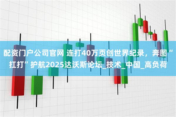 配资门户公司官网 连打40万页创世界纪录，奔图“扛打”护航2025达沃斯论坛_技术_中国_高负荷