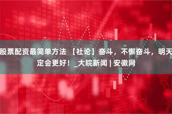 股票配资最简单方法 【社论】奋斗，不懈奋斗，明天定会更好！_大皖新闻 | 安徽网