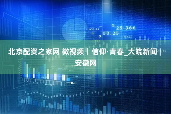 北京配资之家网 微视频丨信仰·青春_大皖新闻 | 安徽网