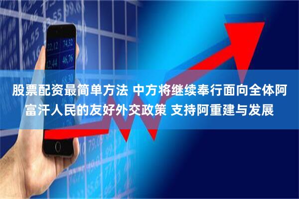 股票配资最简单方法 中方将继续奉行面向全体阿富汗人民的友好外交政策 支持阿重建与发展