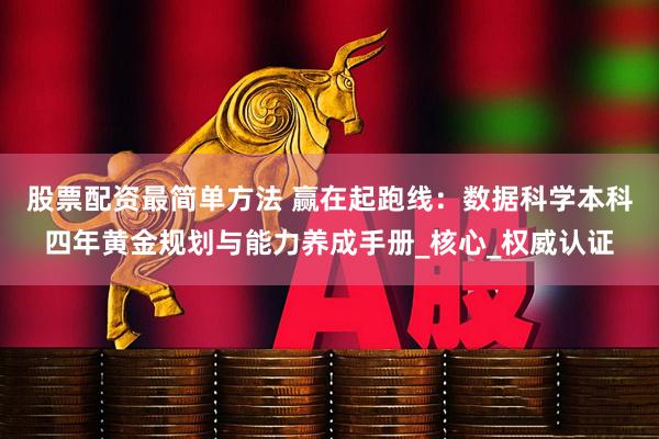 股票配资最简单方法 赢在起跑线：数据科学本科四年黄金规划与能力养成手册_核心_权威认证