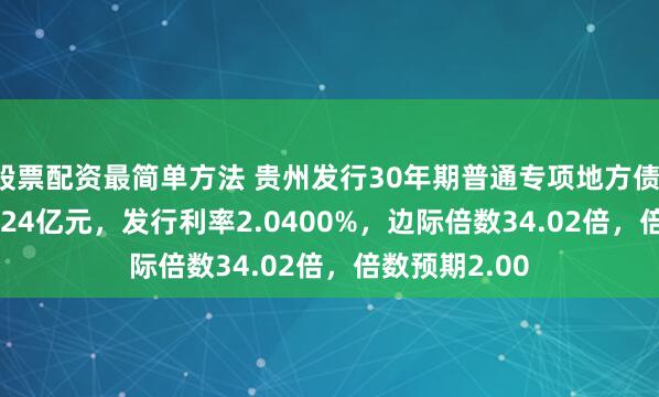 股票配资最简单方法 贵州发行30年期普通专项地方债，规模136.3224亿元，发行利率2.0400%，边际倍数34.02倍，倍数预期2.00