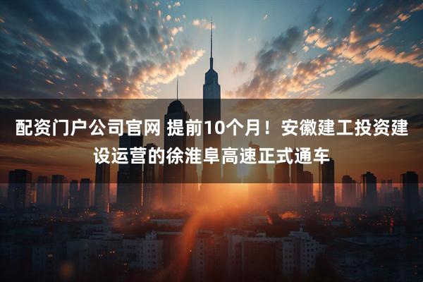 配资门户公司官网 提前10个月！安徽建工投资建设运营的徐淮阜高速正式通车