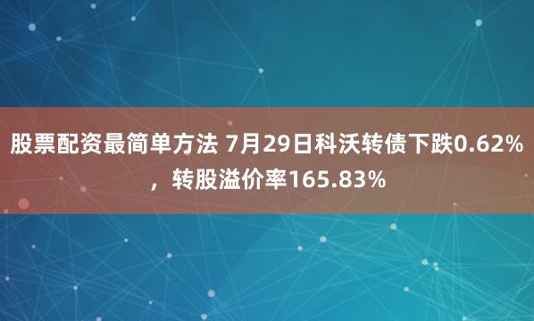 股票配资最简单方法 7月29日科沃转债下跌0.62%，转股溢价率165.83%