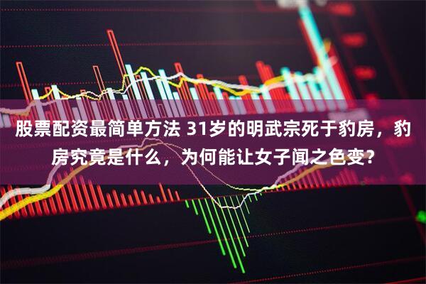 股票配资最简单方法 31岁的明武宗死于豹房，豹房究竟是什么，为何能让女子闻之色变？