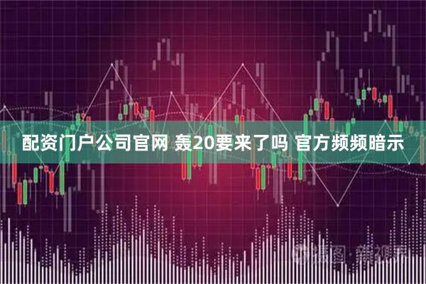 配资门户公司官网 轰20要来了吗 官方频频暗示